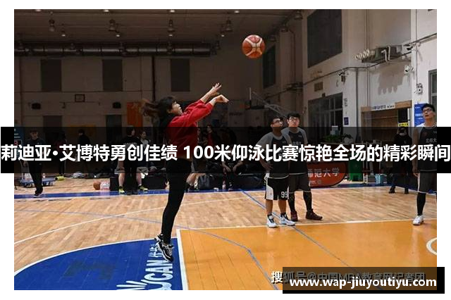 莉迪亚·艾博特勇创佳绩 100米仰泳比赛惊艳全场的精彩瞬间