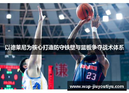 以德莱尼为核心打造防守铁壁与篮板争夺战术体系