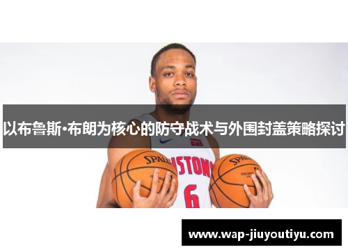 以布鲁斯·布朗为核心的防守战术与外围封盖策略探讨