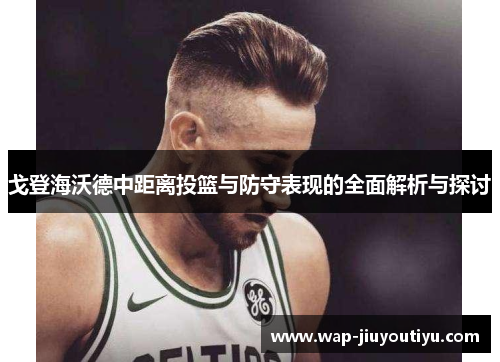 戈登海沃德中距离投篮与防守表现的全面解析与探讨