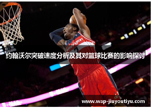 约翰沃尔突破速度分析及其对篮球比赛的影响探讨