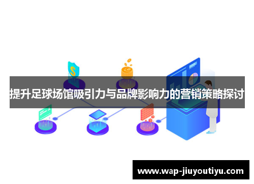 提升足球场馆吸引力与品牌影响力的营销策略探讨