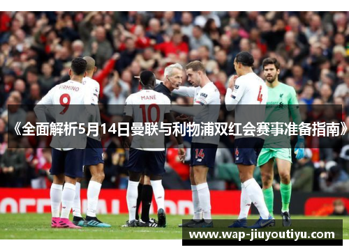 《全面解析5月14日曼联与利物浦双红会赛事准备指南》