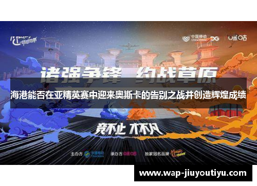 海港能否在亚精英赛中迎来奥斯卡的告别之战并创造辉煌成绩