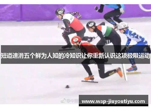 短道速滑五个鲜为人知的冷知识让你重新认识这项极限运动