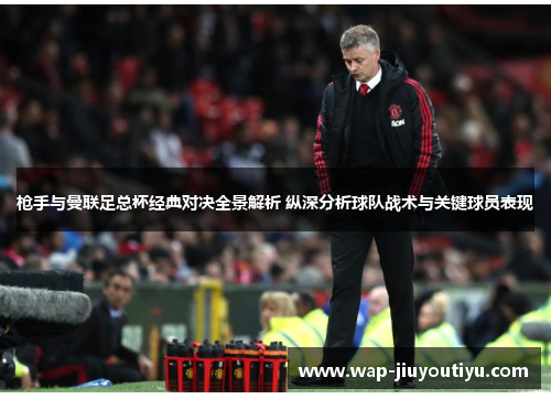 枪手与曼联足总杯经典对决全景解析 纵深分析球队战术与关键球员表现