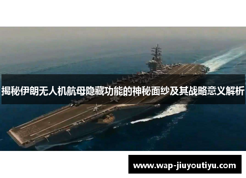 揭秘伊朗无人机航母隐藏功能的神秘面纱及其战略意义解析