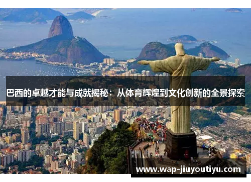 巴西的卓越才能与成就揭秘：从体育辉煌到文化创新的全景探索