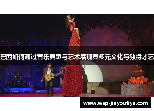 巴西如何通过音乐舞蹈与艺术展现其多元文化与独特才艺