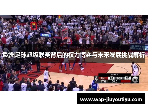 欧洲足球超级联赛背后的权力博弈与未来发展挑战解析