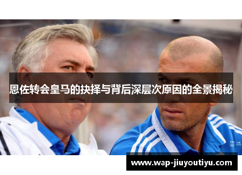 恩佐转会皇马的抉择与背后深层次原因的全景揭秘