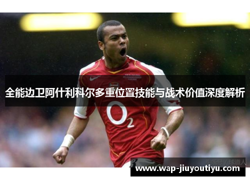 全能边卫阿什利科尔多重位置技能与战术价值深度解析 全能边卫阿什利科尔多重位置技能与战术价值深度解析