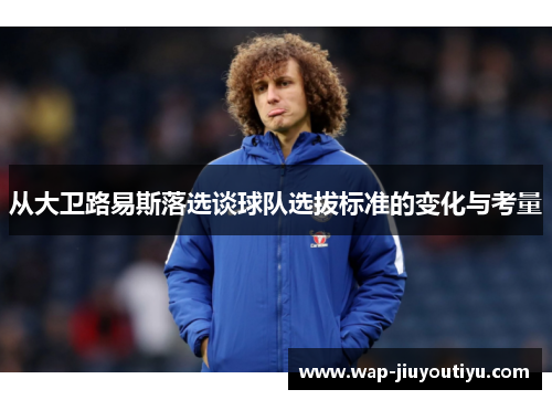 从大卫路易斯落选谈球队选拔标准的变化与考量 从大卫路易斯落选谈球队选拔标准的变化与考量