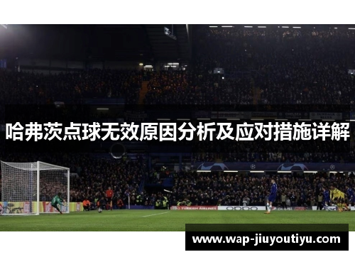 哈弗茨点球无效原因分析及应对措施详解 哈弗茨点球无效原因分析及应对措施详解