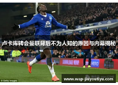 卢卡库转会曼联背后不为人知的原因与内幕揭秘 卢卡库转会曼联背后不为人知的原因与内幕揭秘