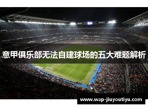 意甲俱乐部无法自建球场的五大难题解析 意甲俱乐部无法自建球场的五大难题解析