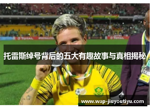 托雷斯绰号背后的五大有趣故事与真相揭秘 托雷斯绰号背后的五大有趣故事与真相揭秘