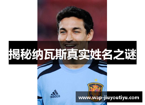 揭秘纳瓦斯真实姓名之谜 揭秘纳瓦斯真实姓名之谜
