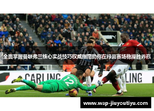 全面掌握曼联弗兰核心实战技巧权威指南助你在绿茵赛场稳操胜券赢 全面掌握曼联弗兰核心实战技巧权威指南助你在绿茵赛场稳操胜券赢