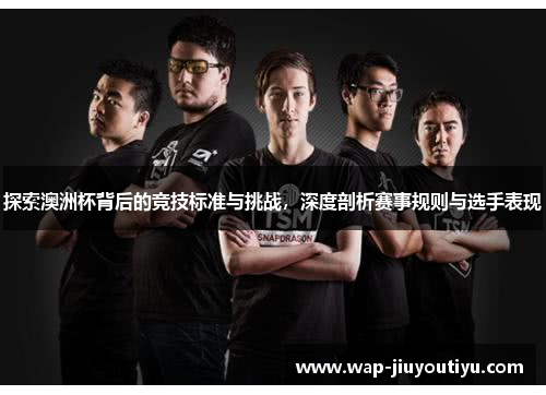 探索澳洲杯背后的竞技标准与挑战,深度剖析赛事规则与选手表现 探索澳洲杯背后的竞技标准与挑战,深度剖析赛事规则与选手表现